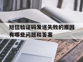 包含短信验证码发送失败的原因有哪些问题和答案的词条
