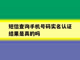短信查询手机号码实名认证结果是真的吗
