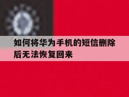如何将华为手机的短信删除后无法恢复回来