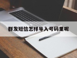 群发短信怎样导入号码里呢
