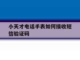 小天才电话手表如何接收短信验证码