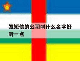 关于发短信的公司叫什么名字好听一点的信息