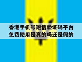 关于香港手机号短信验证码平台免费使用是真的吗还是假的的信息