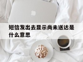 短信发出去显示尚未送达是什么意思