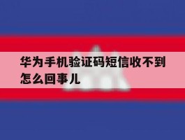 华为手机验证码短信收不到怎么回事儿