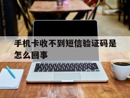 手机卡收不到短信验证码是怎么回事