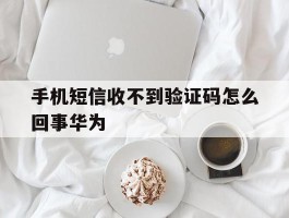 手机短信收不到验证码怎么回事华为