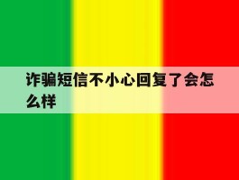 诈骗短信不小心回复了会怎么样