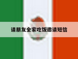 请朋友全家吃饭邀请短信