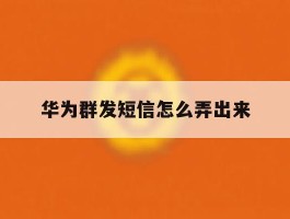 华为群发短信怎么弄出来