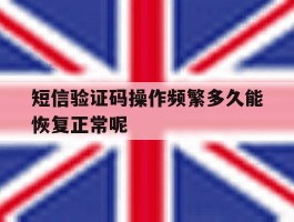 短信验证码操作频繁多久能恢复正常呢