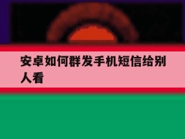 安卓如何群发手机短信给别人看