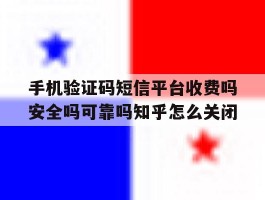 包含手机验证码短信平台收费吗安全吗可靠吗知乎怎么关闭的词条