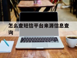 怎么查短信平台来源信息查询