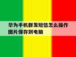 华为手机群发短信怎么操作图片保存到电脑