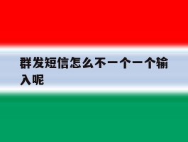 群发短信怎么不一个一个输入呢