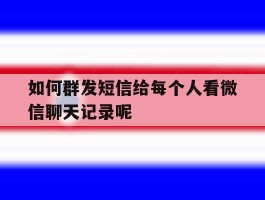 关于如何群发短信给每个人看微信聊天记录呢的信息