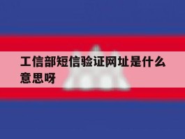 工信部短信验证网址是什么意思呀