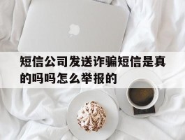 短信公司发送诈骗短信是真的吗吗怎么举报的