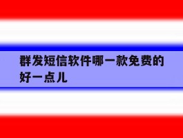 群发短信软件哪一款免费的好一点儿