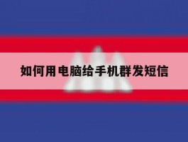 如何用电脑给手机群发短信