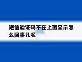 短信验证码不在上面显示怎么回事儿呢