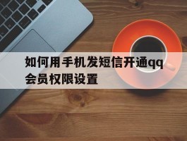 如何用手机发短信开通qq会员权限设置