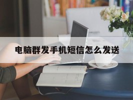 电脑群发手机短信怎么发送