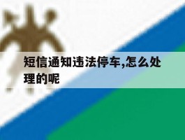 短信通知违法停车,怎么处理的呢