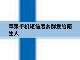 苹果手机短信怎么群发给陌生人