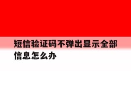 短信验证码不弹出显示全部信息怎么办