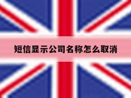 短信显示公司名称怎么取消
