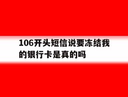 106开头短信说要冻结我的银行卡是真的吗