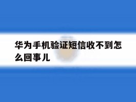 华为手机验证短信收不到怎么回事儿
