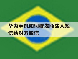 华为手机如何群发陌生人短信给对方微信