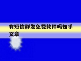 关于有短信群发免费软件吗知乎文章的信息