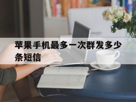 苹果手机最多一次群发多少条短信