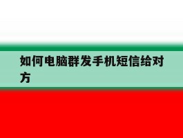 如何电脑群发手机短信给对方