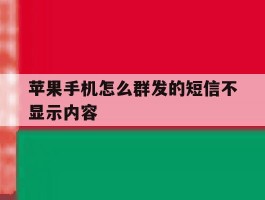 苹果手机怎么群发的短信不显示内容
