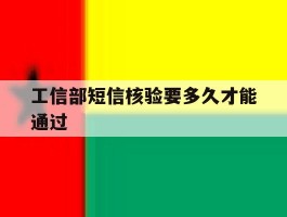 工信部短信核验要多久才能通过