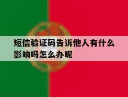 关于短信验证码告诉他人有什么影响吗怎么办呢的信息