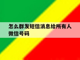 怎么群发短信消息给所有人微信号码