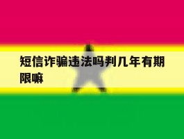 短信诈骗违法吗判几年有期限嘛