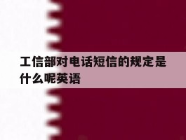 工信部对电话短信的规定是什么呢英语