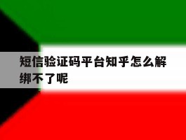 包含短信验证码平台知乎怎么解绑不了呢的词条