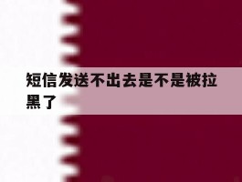短信发送不出去是不是被拉黑了
