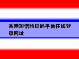 香港短信验证码平台在线登录网址的简单介绍