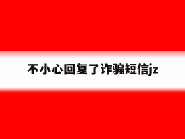 不小心回复了诈骗短信jz