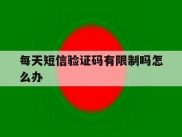 每天短信验证码有限制吗怎么办