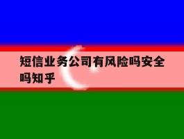 短信业务公司有风险吗安全吗知乎